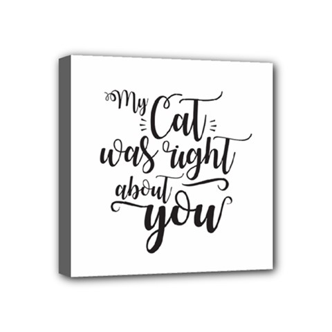 My Cat Was Right About You Funny Cat Quote Mini Canvas 4  X 4  (stretched) by genx