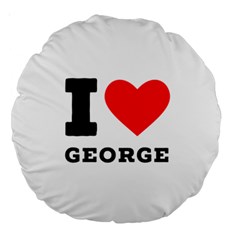 I Love George Large 18  Premium Round Cushions by ilovewhateva